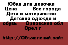 Юбка для девочки › Цена ­ 600 - Все города Дети и материнство » Детская одежда и обувь   . Орловская обл.,Орел г.